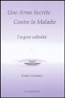 Une arme secrète contre la maladie : l'argent colloïdal Auteur : Franck Goldman Paru le : 01/11/2004 Editeur : Lotus d'or (Le)